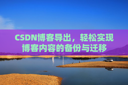 CSDN博客导出，轻松实现博客内容的备份与迁移